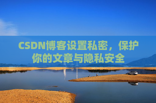 CSDN博客设置私密，保护你的文章与隐私安全