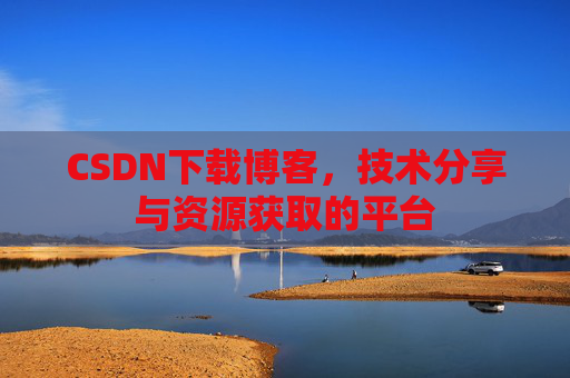 CSDN下载博客，技术分享与资源获取的平台